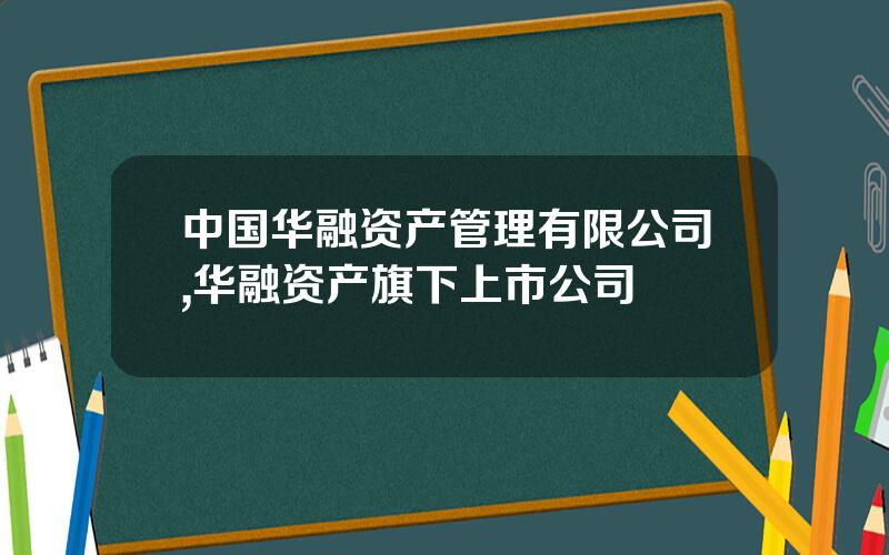 中国华融资产管理有限公司,华融资产旗下上市公司