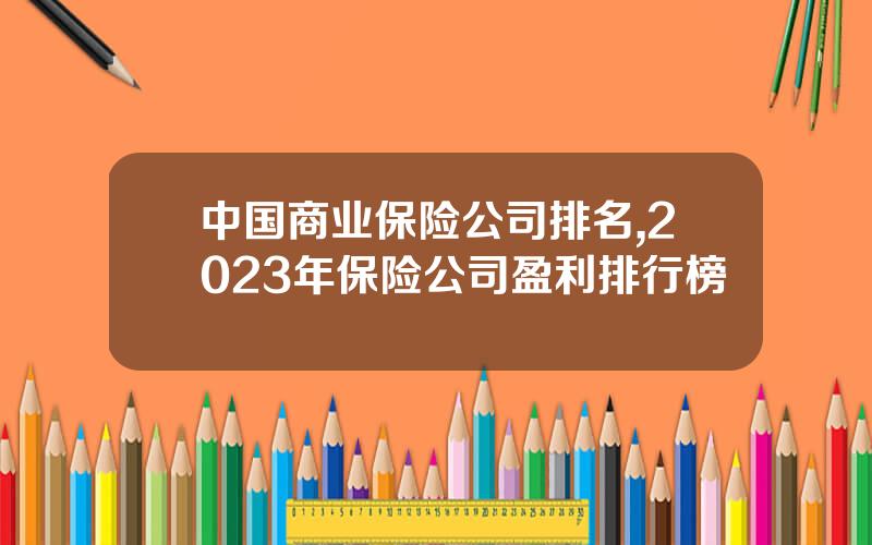 中国商业保险公司排名,2023年保险公司盈利排行榜