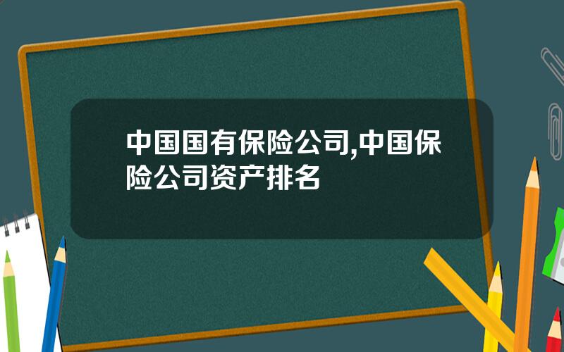 中国国有保险公司,中国保险公司资产排名