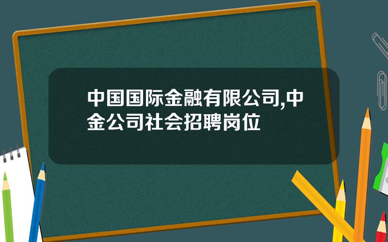 中国国际金融有限公司,中金公司社会招聘岗位