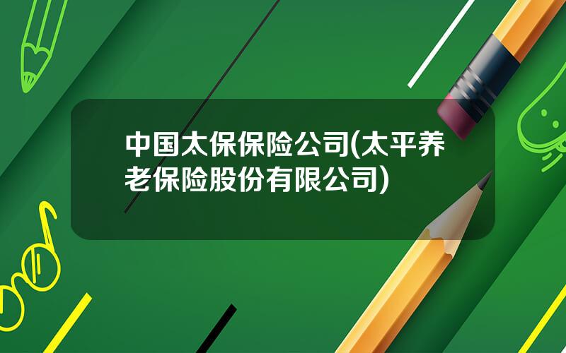 中国太保保险公司(太平养老保险股份有限公司)
