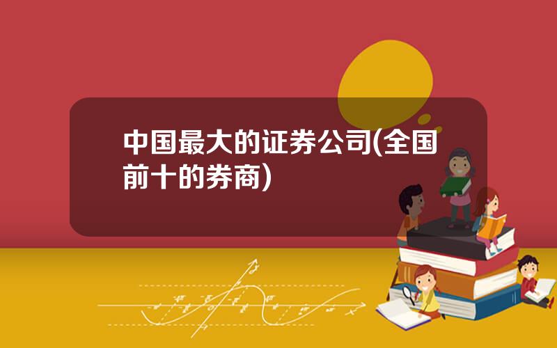 中国最大的证券公司(全国前十的券商)
