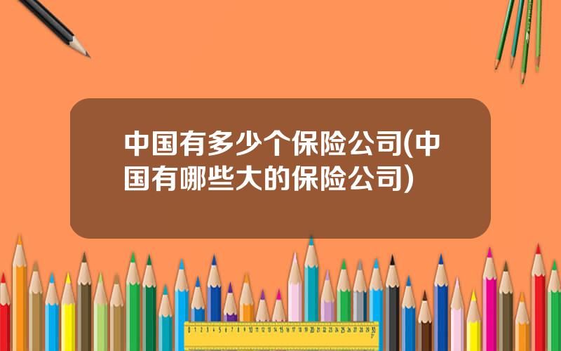 中国有多少个保险公司(中国有哪些大的保险公司)