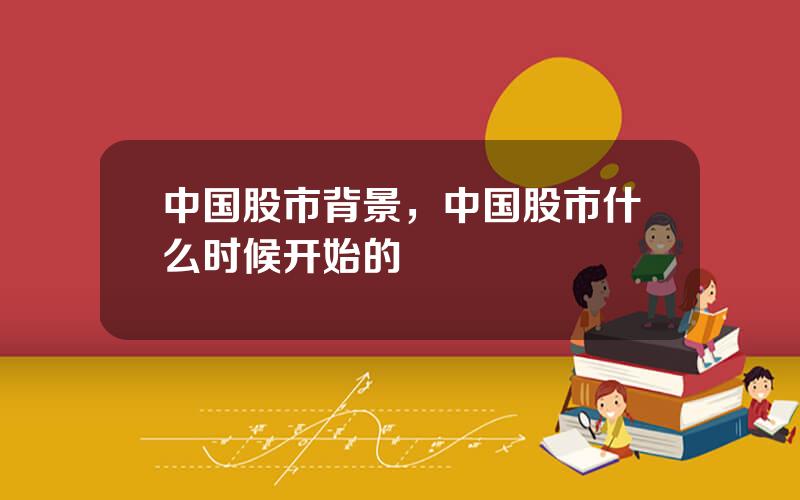 中国股市背景，中国股市什么时候开始的
