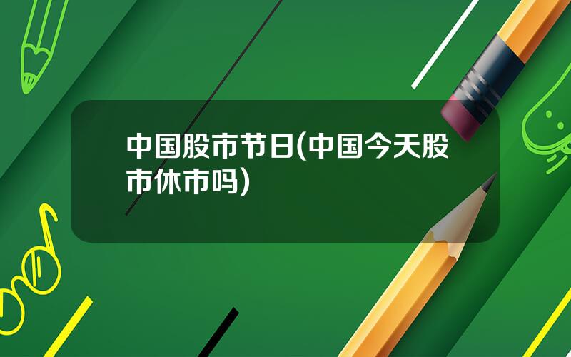 中国股市节日(中国今天股市休市吗)