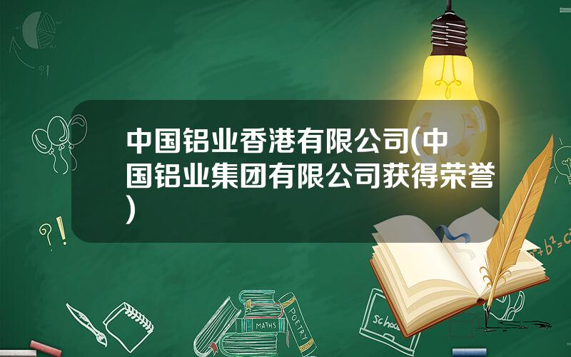 中国铝业香港有限公司(中国铝业集团有限公司获得荣誉)