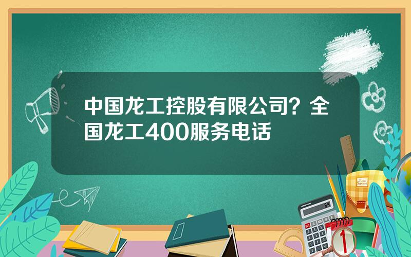 中国龙工控股有限公司？全国龙工400服务电话