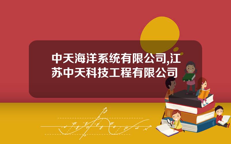 中天海洋系统有限公司,江苏中天科技工程有限公司