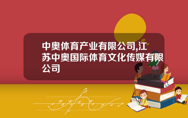 中奥体育产业有限公司,江苏中奥国际体育文化传媒有限公司