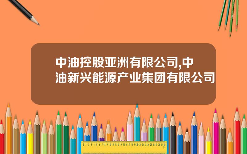 中油控股亚洲有限公司,中油新兴能源产业集团有限公司