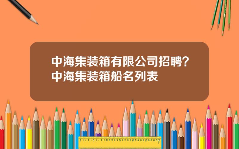 中海集装箱有限公司招聘？中海集装箱船名列表