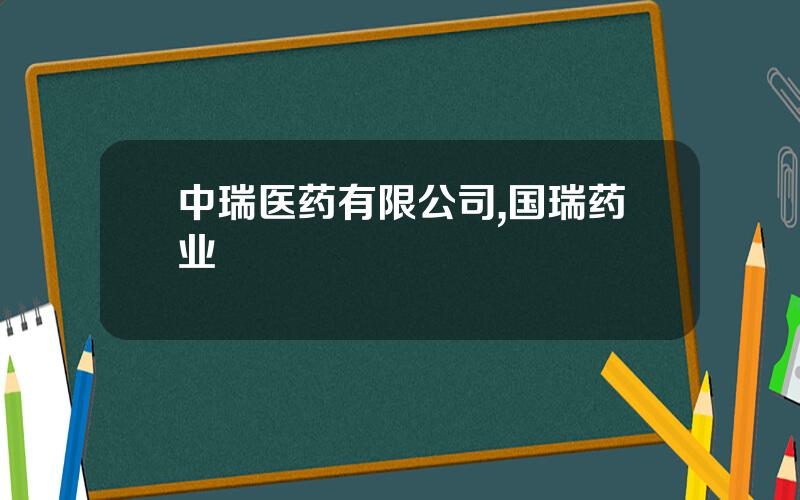 中瑞医药有限公司,国瑞药业