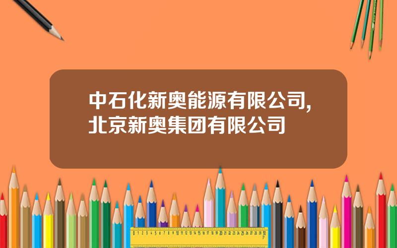 中石化新奥能源有限公司,北京新奥集团有限公司