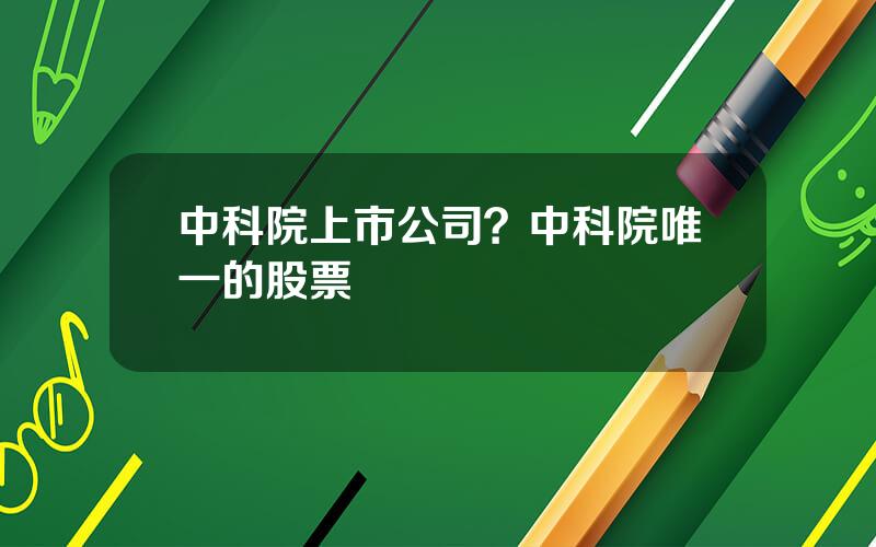 中科院上市公司？中科院唯一的股票