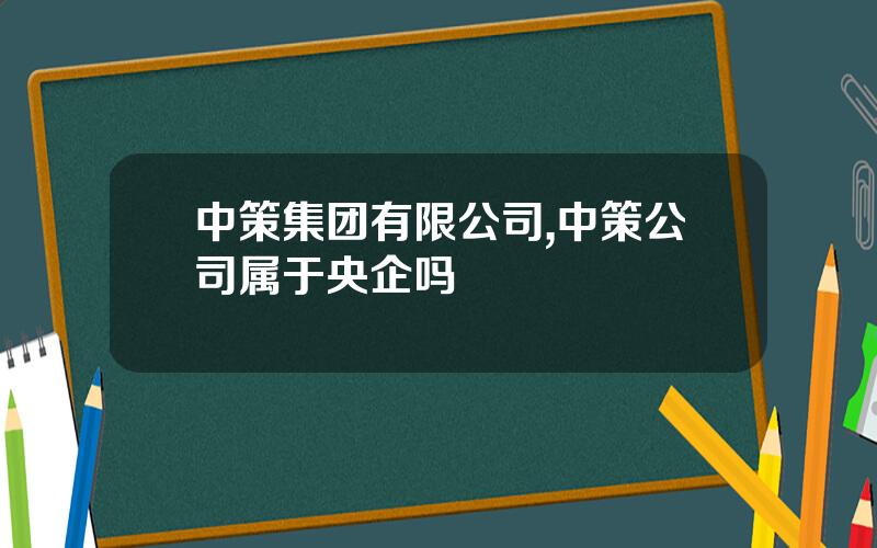 中策集团有限公司,中策公司属于央企吗