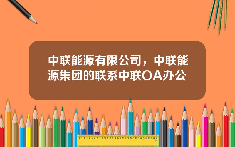 中联能源有限公司，中联能源集团的联系中联OA办公