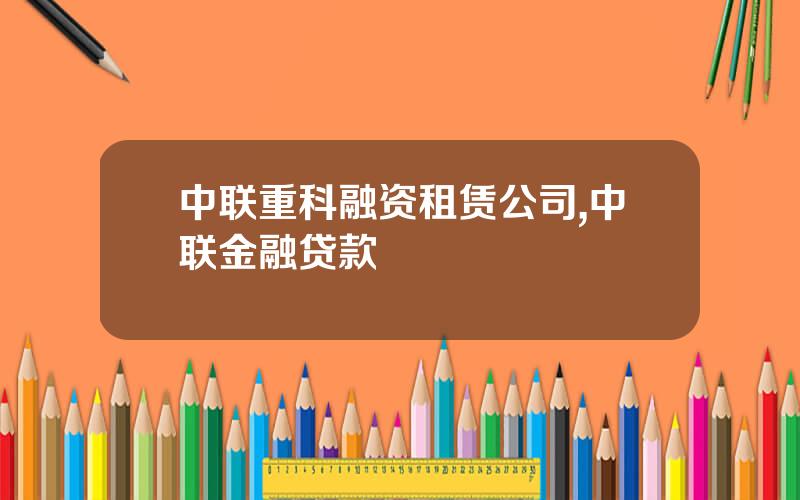 中联重科融资租赁公司,中联金融贷款