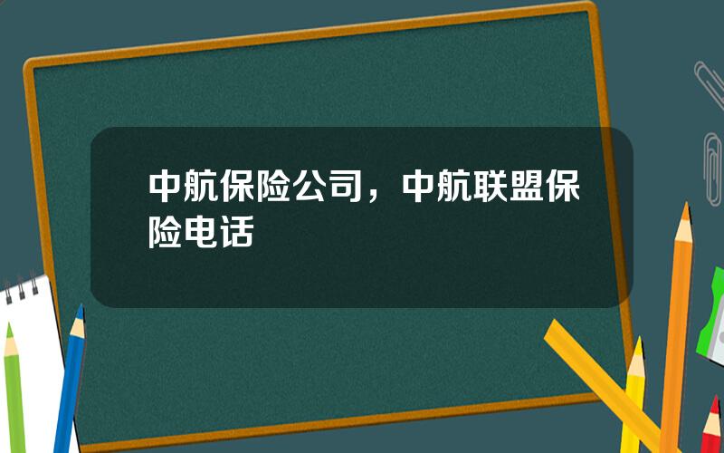 中航保险公司，中航联盟保险电话