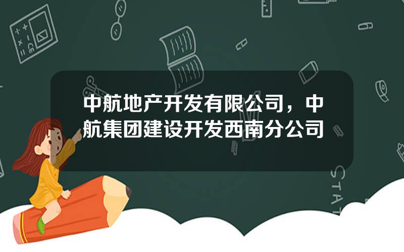 中航地产开发有限公司，中航集团建设开发西南分公司