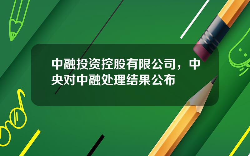 中融投资控股有限公司，中央对中融处理结果公布