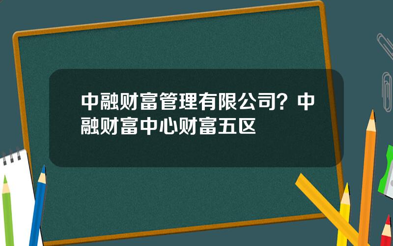 中融财富管理有限公司？中融财富中心财富五区