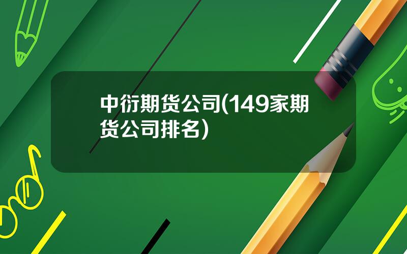 中衍期货公司(149家期货公司排名)