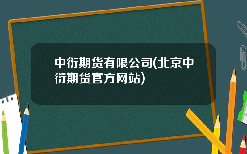 中衍期货有限公司(北京中衍期货官方网站)