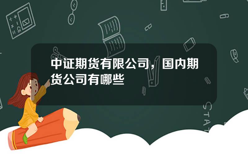 中证期货有限公司，国内期货公司有哪些