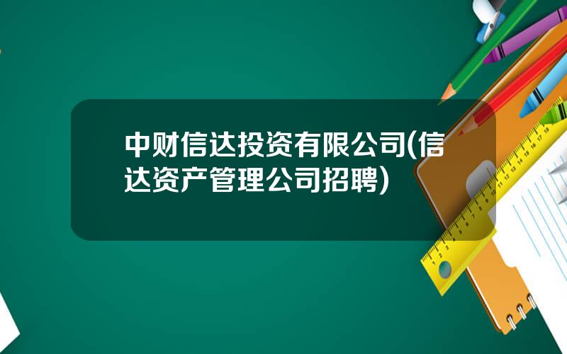 中财信达投资有限公司(信达资产管理公司招聘)