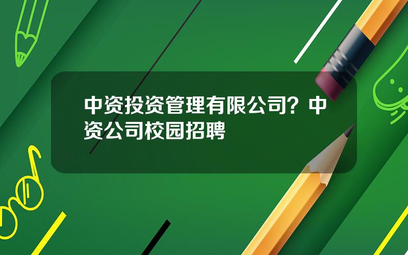 中资投资管理有限公司？中资公司校园招聘