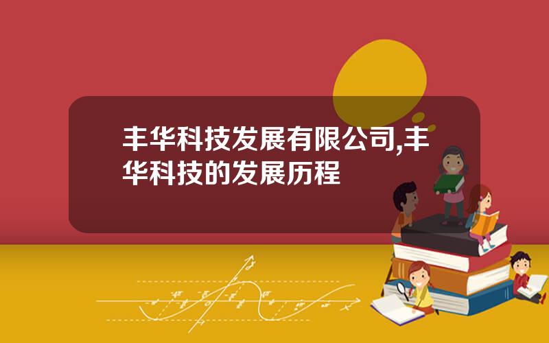 丰华科技发展有限公司,丰华科技的发展历程