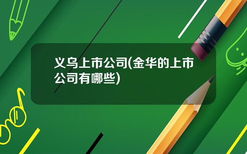 义乌上市公司(金华的上市公司有哪些)