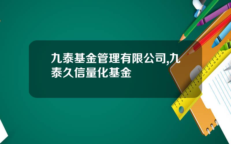 九泰基金管理有限公司,九泰久信量化基金