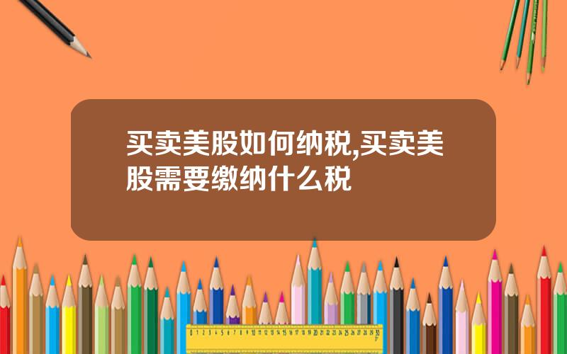 买卖美股如何纳税,买卖美股需要缴纳什么税