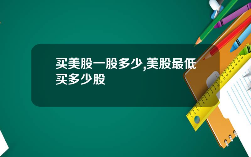 买美股一股多少,美股最低买多少股
