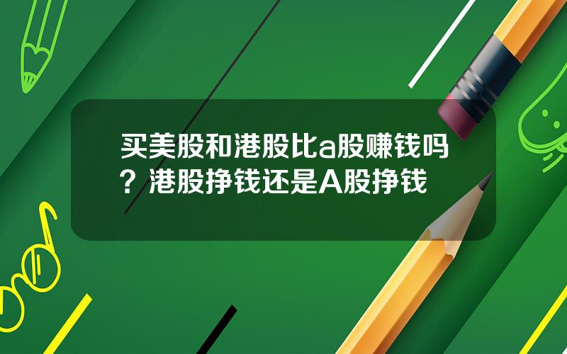 买美股和港股比a股赚钱吗？港股挣钱还是A股挣钱