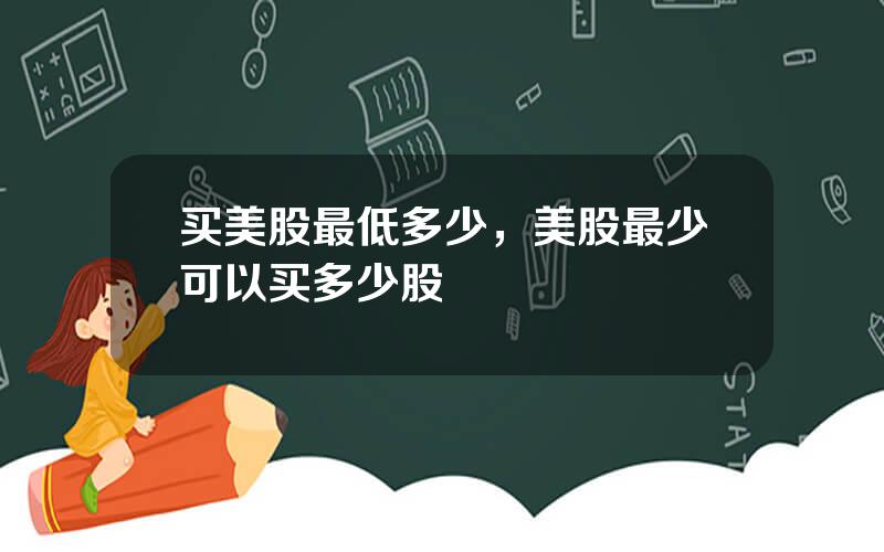 买美股最低多少，美股最少可以买多少股