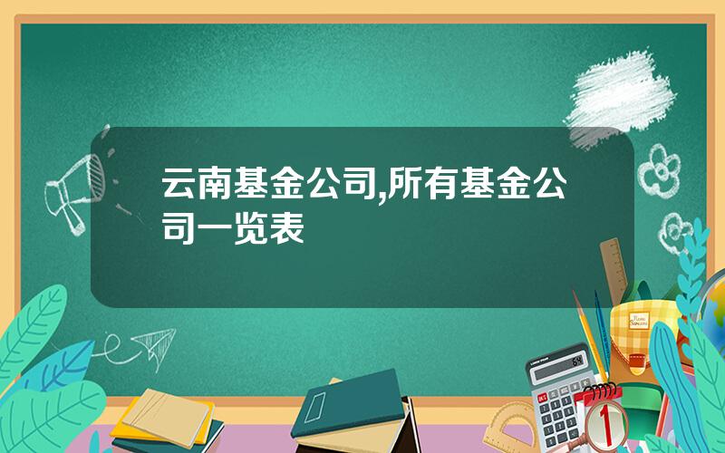 云南基金公司,所有基金公司一览表