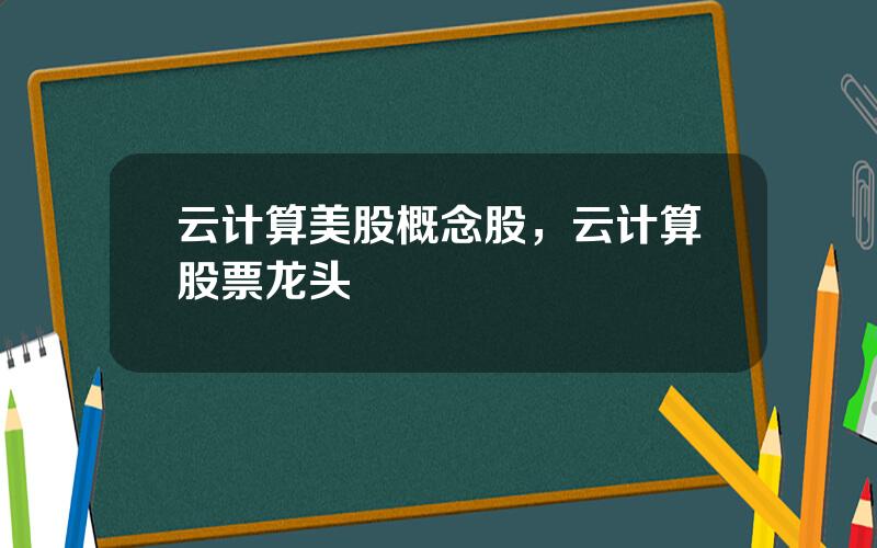 云计算美股概念股，云计算股票龙头