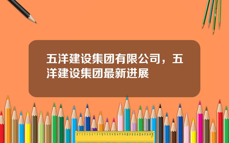 五洋建设集团有限公司，五洋建设集团最新进展