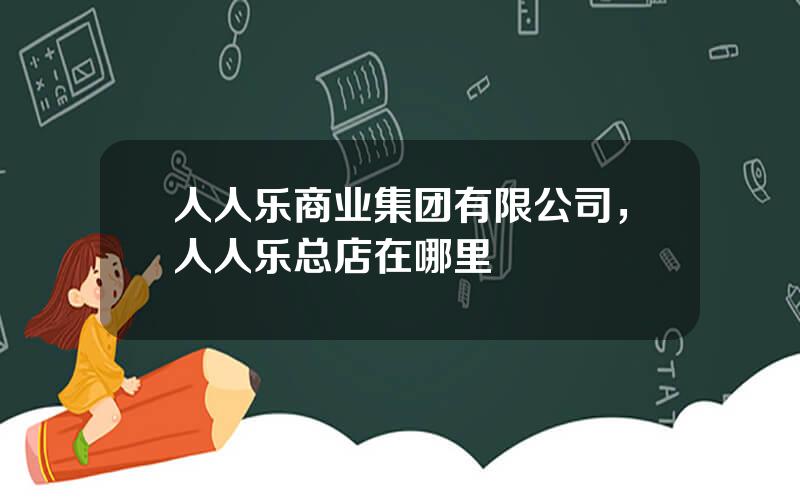 人人乐商业集团有限公司，人人乐总店在哪里