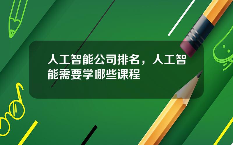 人工智能公司排名，人工智能需要学哪些课程