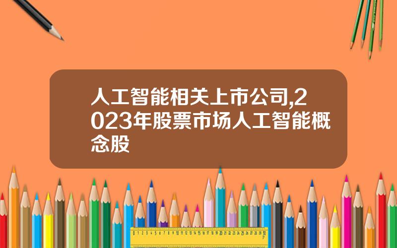 人工智能相关上市公司,2023年股票市场人工智能概念股