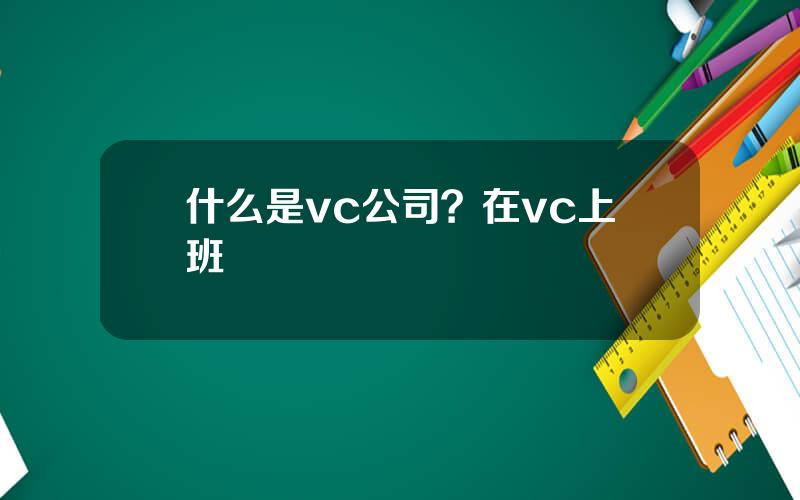 什么是vc公司？在vc上班