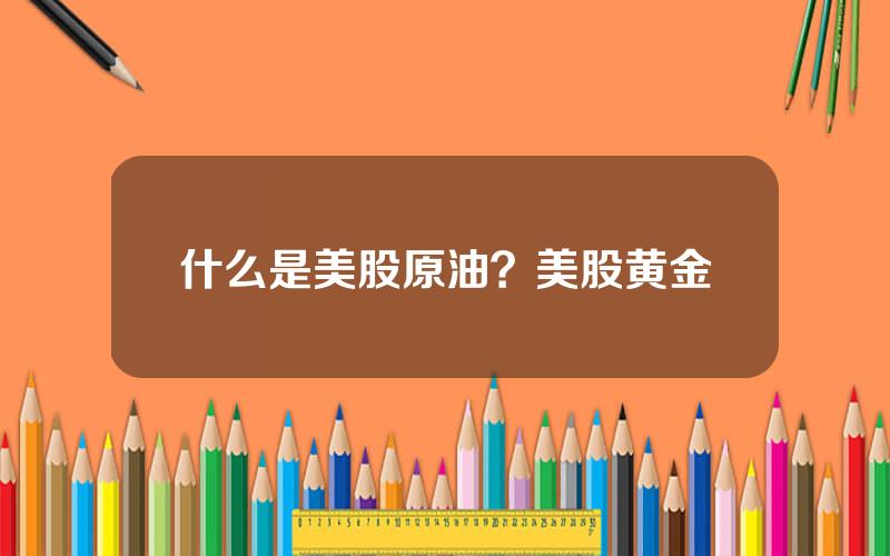 什么是美股原油？美股黄金
