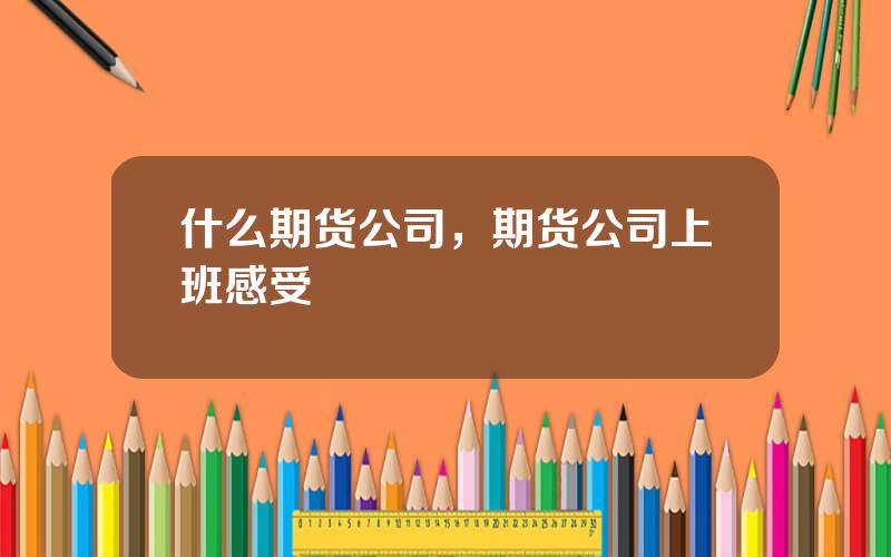 什么期货公司，期货公司上班感受