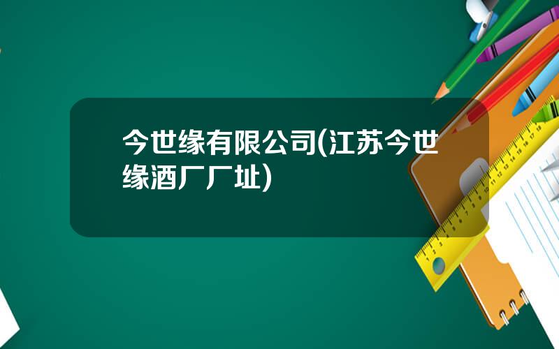 今世缘有限公司(江苏今世缘酒厂厂址)