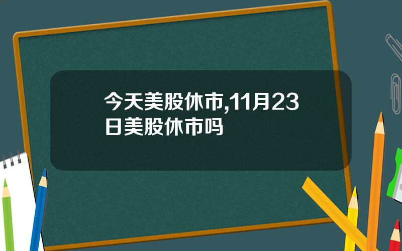 今天美股休市,11月23日美股休市吗