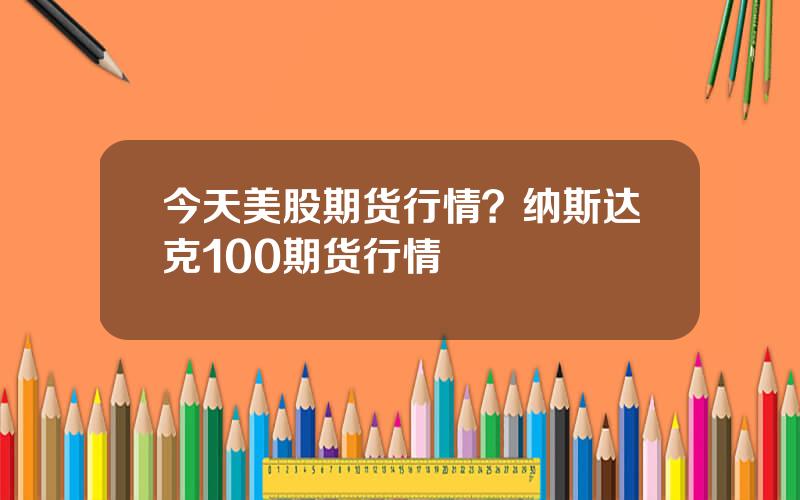 今天美股期货行情？纳斯达克100期货行情