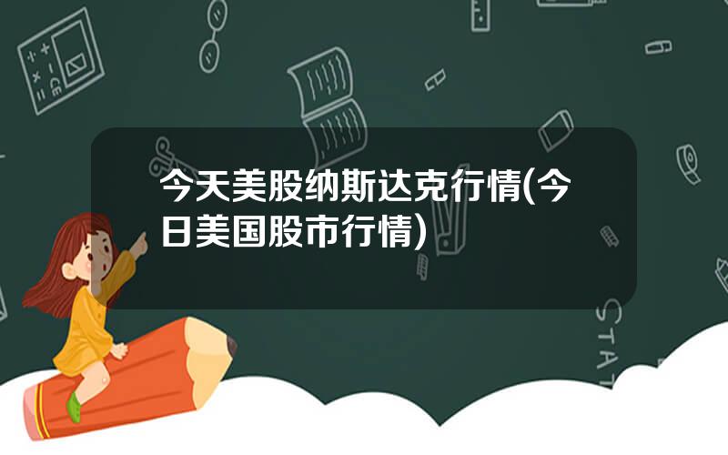 今天美股纳斯达克行情(今日美国股市行情)